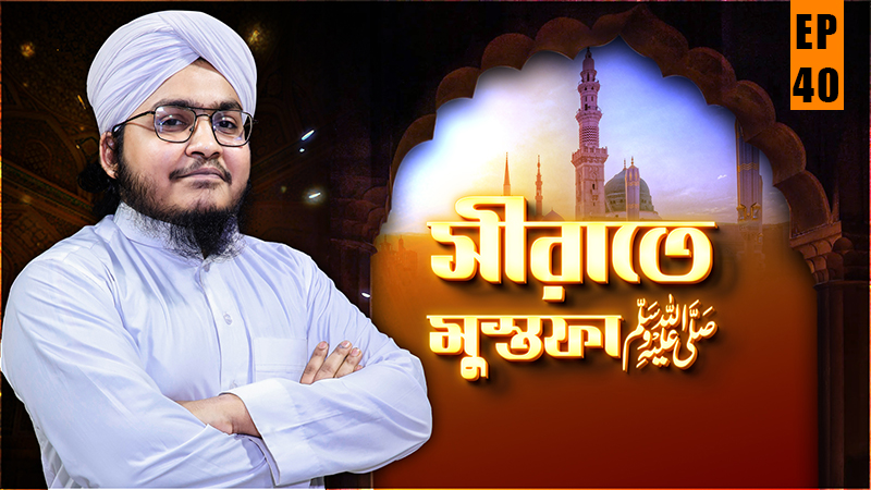 Seerate Mustafa - সীরাতে মুস্তফা صلى الله عليه وسلم - Ep#40